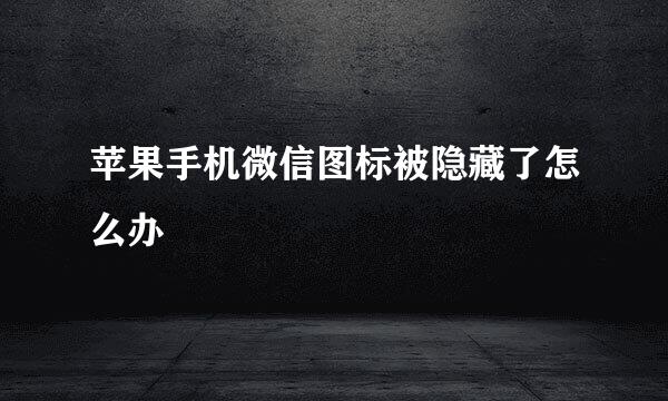 苹果手机微信图标被隐藏了怎么办
