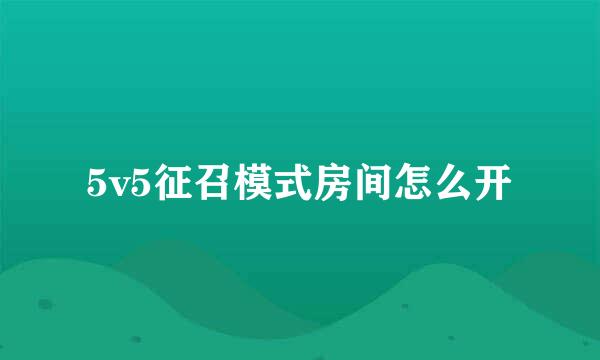 5v5征召模式房间怎么开
