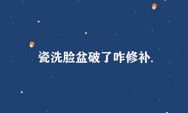 瓷洗脸盆破了咋修补