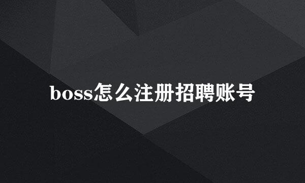 boss怎么注册招聘账号