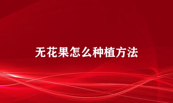 无花果怎么种植方法