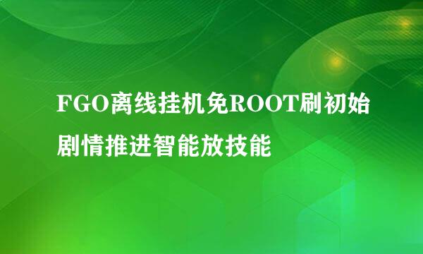 FGO离线挂机免ROOT刷初始剧情推进智能放技能