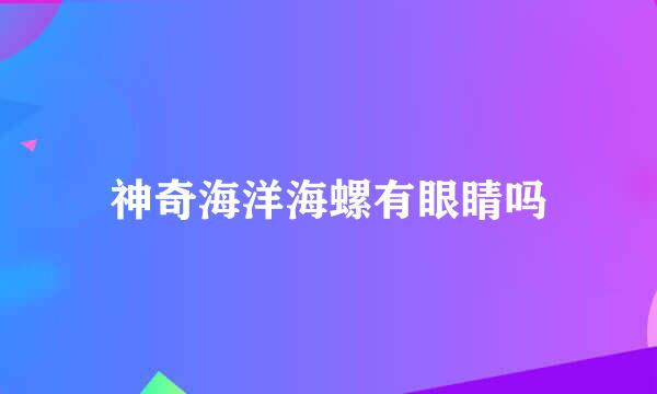 神奇海洋海螺有眼睛吗