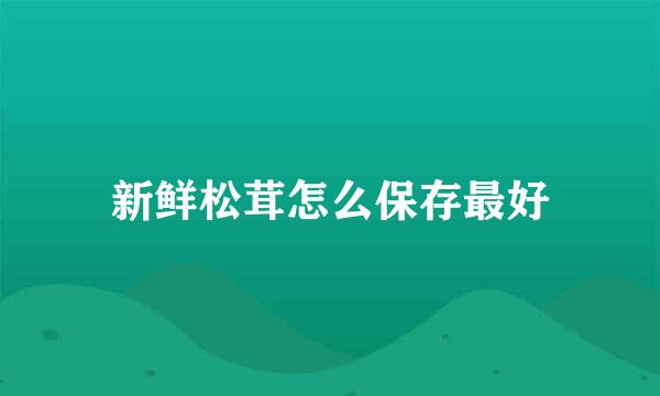 新鲜松茸怎么保存最好