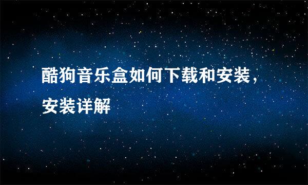 酷狗音乐盒如何下载和安装，安装详解