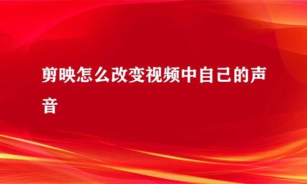 剪映怎么改变视频中自己的声音