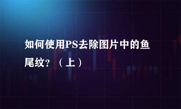 如何使用PS去除图片中的鱼尾纹?(上)
