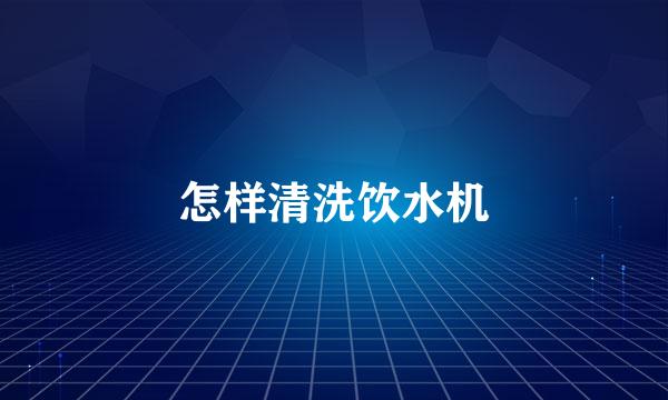 怎样清洗饮水机