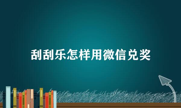 刮刮乐怎样用微信兑奖