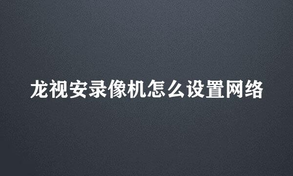 龙视安录像机怎么设置网络