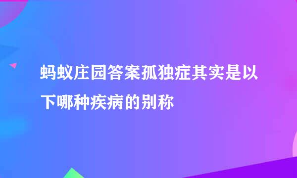 蚂蚁庄园答案孤独症其实是以下哪种疾病的别称