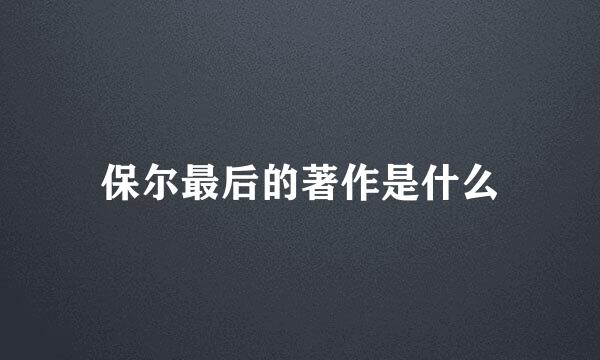 保尔最后的著作是什么