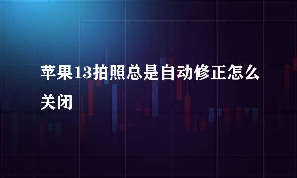苹果13拍照总是自动修正怎么关闭