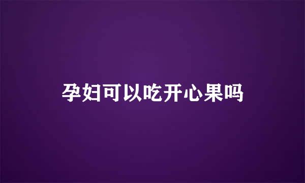 孕妇可以吃开心果吗