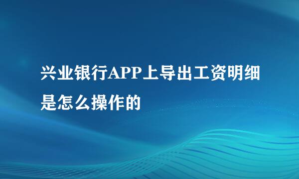 兴业银行APP上导出工资明细是怎么操作的