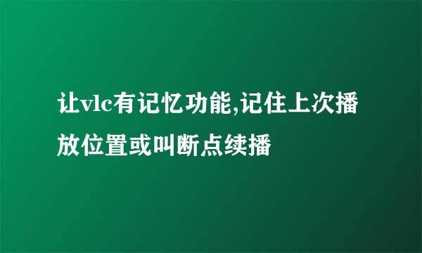 让vlc有记忆功能,记住上次播放位置或叫断点续播
