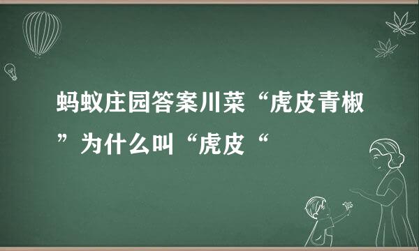 蚂蚁庄园答案川菜“虎皮青椒”为什么叫“虎皮“