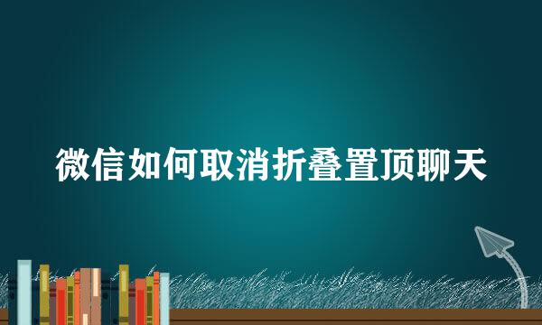 微信如何取消折叠置顶聊天