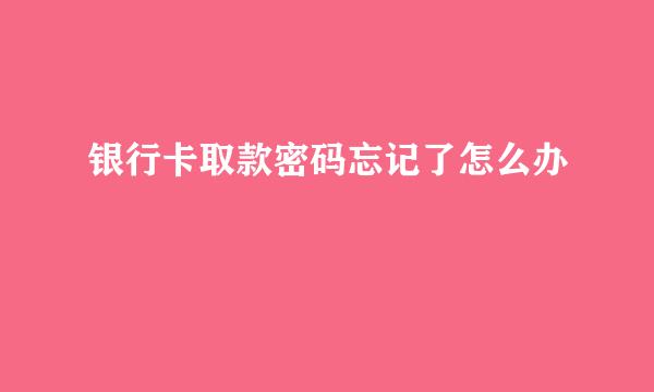 银行卡取款密码忘记了怎么办