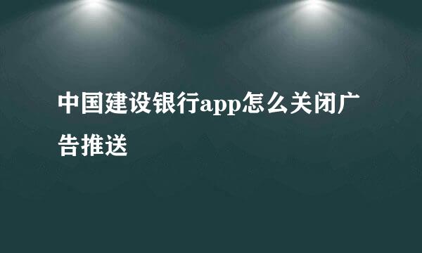 中国建设银行app怎么关闭广告推送