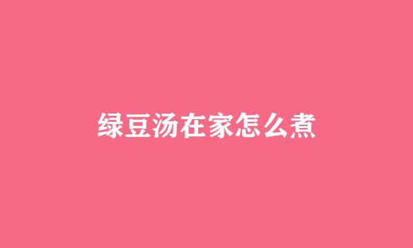 绿豆汤在家怎么煮