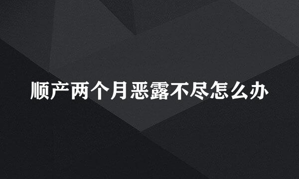 顺产两个月恶露不尽怎么办