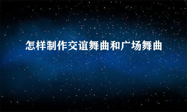 怎样制作交谊舞曲和广场舞曲