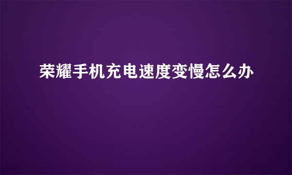 荣耀手机充电速度变慢怎么办