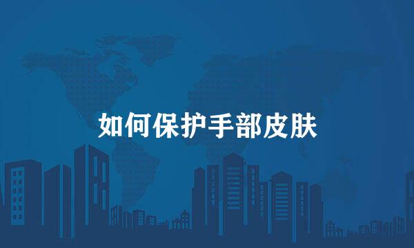 如何保护手部皮肤