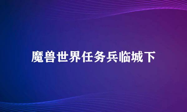 魔兽世界任务兵临城下