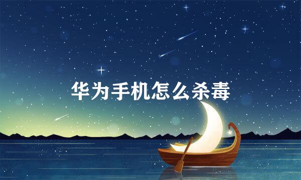 华为手机怎么杀毒