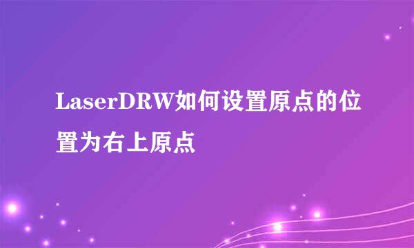 LaserDRW如何设置原点的位置为右上原点