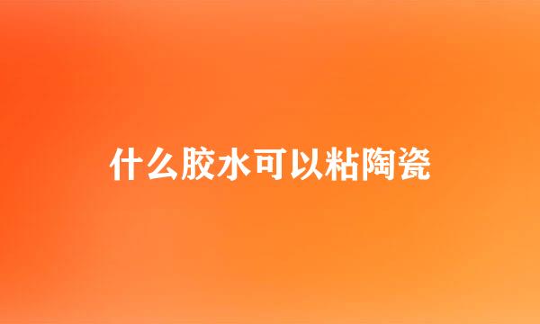 什么胶水可以粘陶瓷