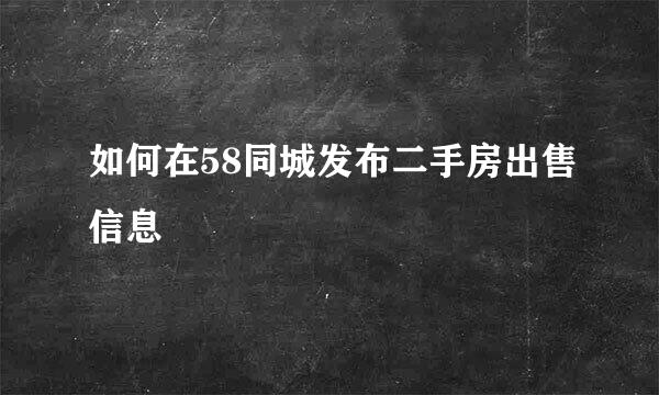 如何在58同城发布二手房出售信息