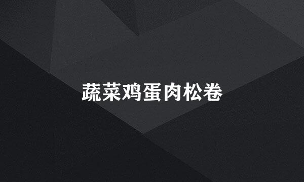 蔬菜鸡蛋肉松卷