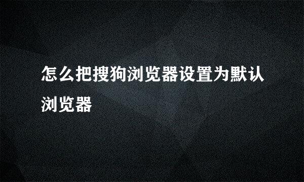 怎么把搜狗浏览器设置为默认浏览器