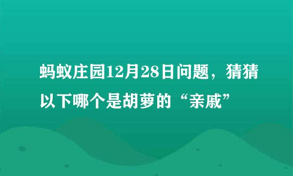 蚂蚁庄园12月28日问题，猜猜以下哪个是胡萝的“亲戚”