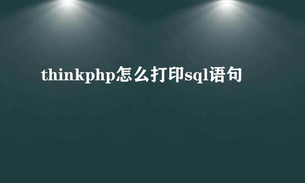 thinkphp怎么打印sql语句