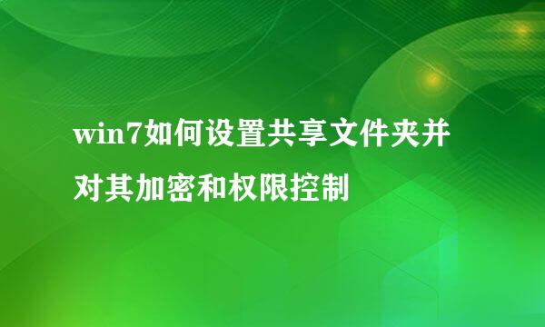 win7如何设置共享文件夹并对其加密和权限控制