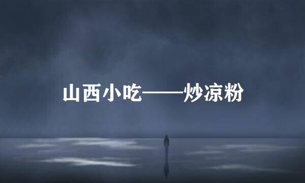 山西小吃——炒凉粉