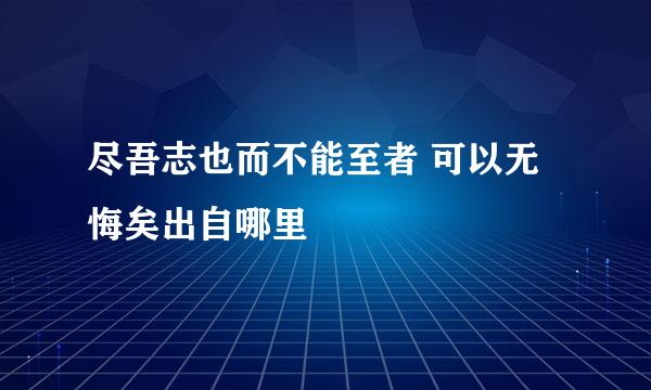 尽吾志也而不能至者 可以无悔矣出自哪里