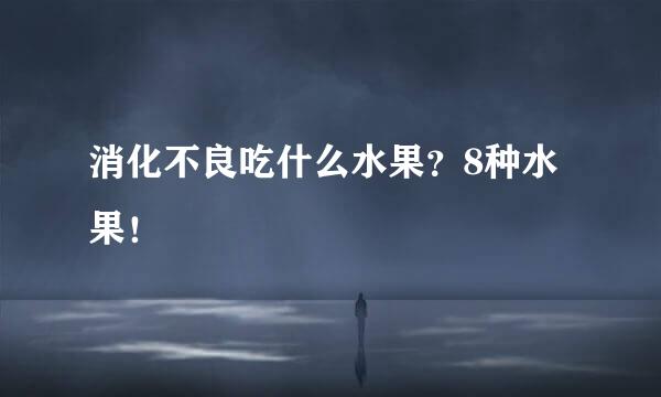 消化不良吃什么水果？8种水果！