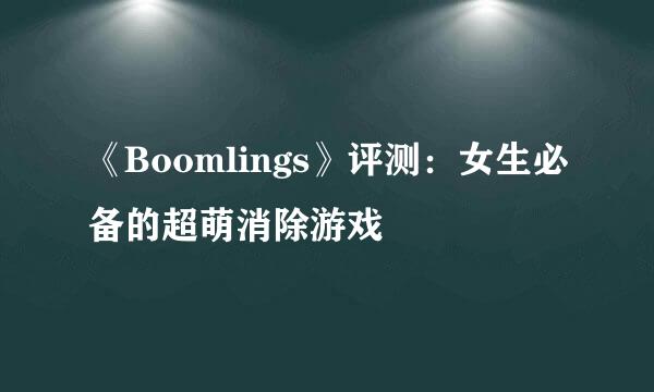 《Boomlings》评测:女生必备的超萌消除游戏
