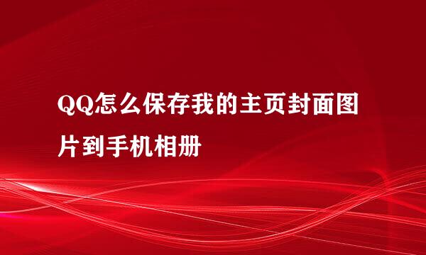 QQ怎么保存我的主页封面图片到手机相册