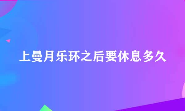 上曼月乐环之后要休息多久