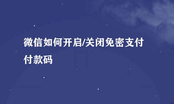 微信如何开启/关闭免密支付付款码