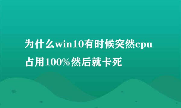 为什么win10有时候突然cpu占用100%然后就卡死