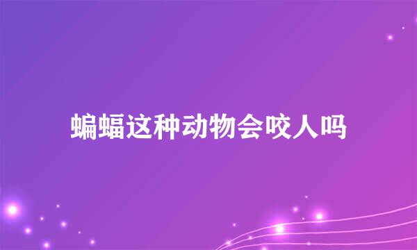 蝙蝠这种动物会咬人吗