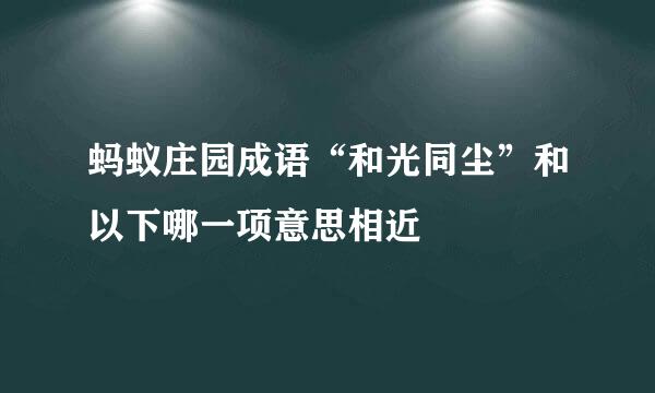 蚂蚁庄园成语“和光同尘”和以下哪一项意思相近