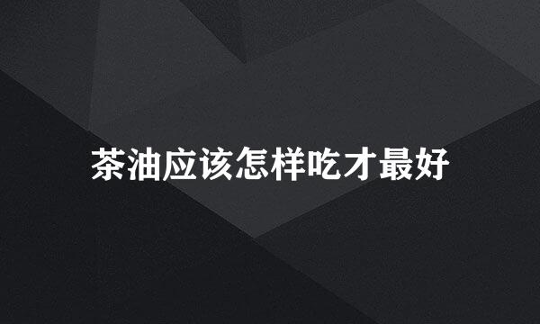 茶油应该怎样吃才最好